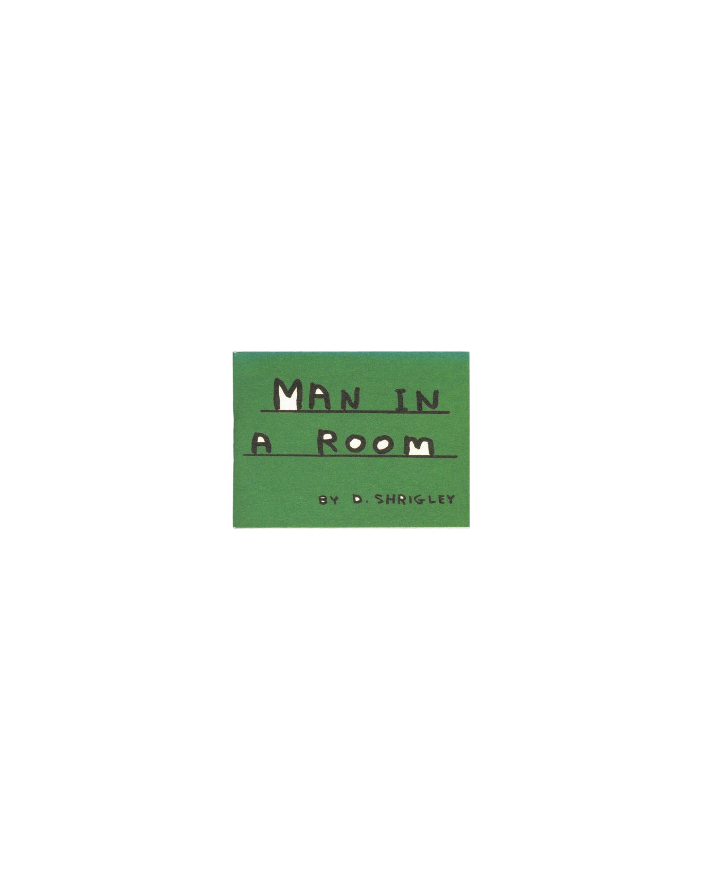 Artist book, David Shrigley, Man in a Room, Blue Q, Pittsfield, Massachusetts, 2007. Miniature staple-bound booklet, 7.5 × 5.5 cm, 44 pages. Front cover: green ground, hand-lettered black text reading ‘MAN IN A ROOM’ with underline, ‘BY D. SHRIGLEY’ below. New old stock, unopened in original wrap.