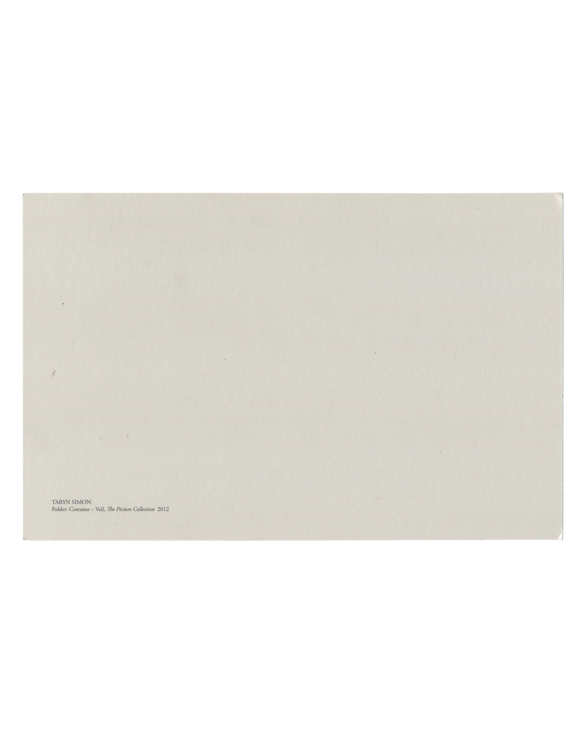  Taryn Simon, Folder: Costume – Veil, The Picture Collection, 2012, artist postcard, reverse, plain pale cream uncoated card with no printing except TARYN SIMON / Folder: Costume – Veil, The Picture Collection 2012 in small serif type at lower left.