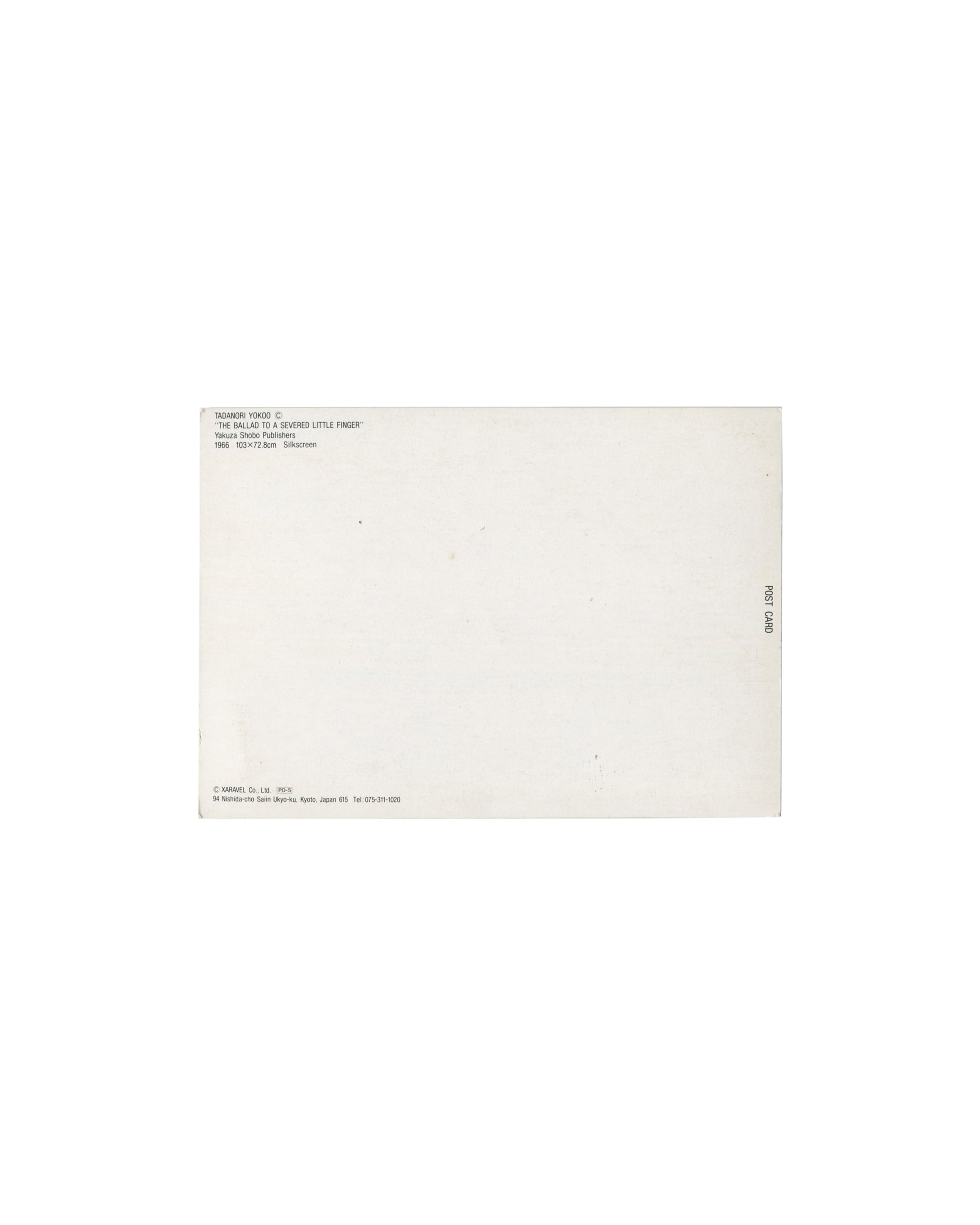 Reverse of Tadanori Yokoo postcard, The Ballad to a Severed Little Finger, XARAVEL Co., Ltd., Kyoto. White card stock with printed caption block upper left: TADANORI YOKOO / 'THE BALLAD TO A SEVERED LITTLE FINGER' / Yakuza Shobo Publishers / 1966 103 × 72.8cm Silkscreen. Lower left: © XARAVEL Co. Ltd., 94 Nishioji-cho Shinjyo-ku, Kyoto, Japan. 'POST CARD' printed vertically at right edge. Light age toning and handling marks.